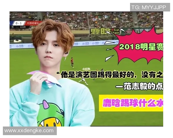 鹿晗2018足球明星赛精彩回顾与明星球员表现分析