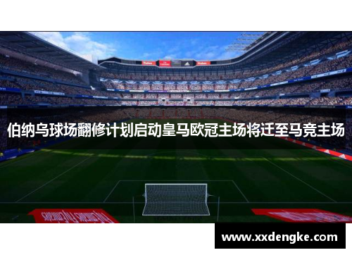 伯纳乌球场翻修计划启动皇马欧冠主场将迁至马竞主场