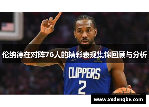 伦纳德在对阵76人的精彩表现集锦回顾与分析
