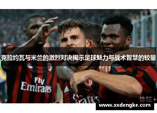 克拉约瓦与米兰的激烈对决揭示足球魅力与战术智慧的较量
