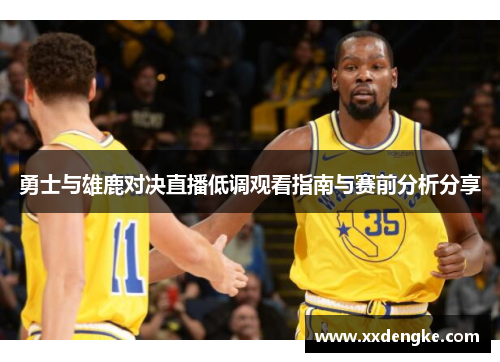 勇士与雄鹿对决直播低调观看指南与赛前分析分享