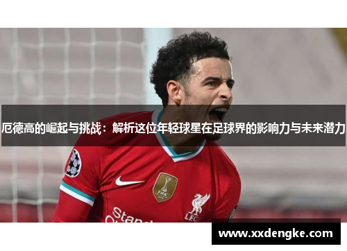 厄德高的崛起与挑战：解析这位年轻球星在足球界的影响力与未来潜力