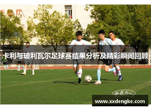 卡利与玻利瓦尔足球赛结果分析及精彩瞬间回顾
