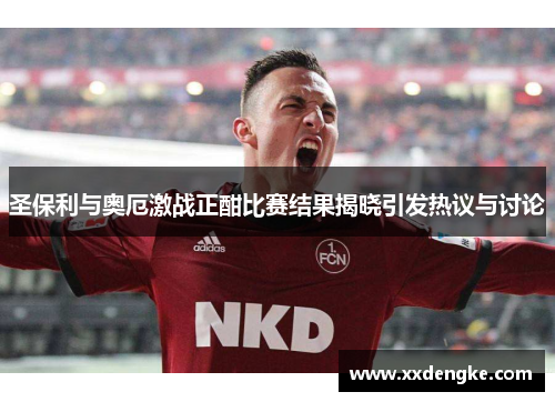 圣保利与奥厄激战正酣比赛结果揭晓引发热议与讨论