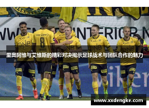里奥阿维与艾维斯的精彩对决揭示足球战术与团队合作的魅力