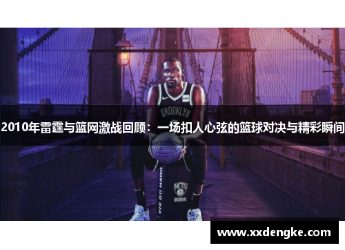 2010年雷霆与篮网激战回顾：一场扣人心弦的篮球对决与精彩瞬间