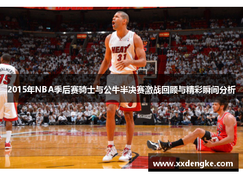 2015年NBA季后赛骑士与公牛半决赛激战回顾与精彩瞬间分析