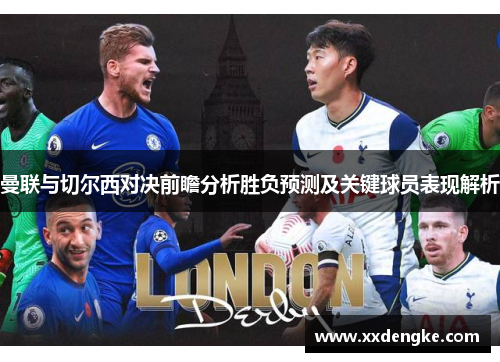 曼联与切尔西对决前瞻分析胜负预测及关键球员表现解析