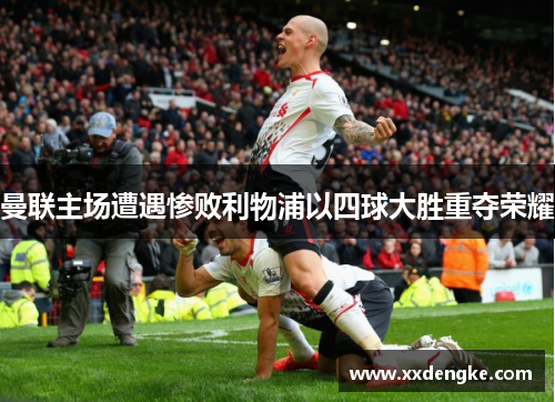曼联主场遭遇惨败利物浦以四球大胜重夺荣耀