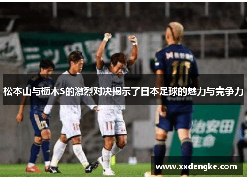 松本山与枥木S的激烈对决揭示了日本足球的魅力与竞争力