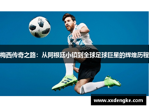 梅西传奇之路：从阿根廷小镇到全球足球巨星的辉煌历程